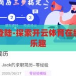 开云体育在线登陆-探索开云体育在线登陆的便捷与乐趣，开云体育在线登陆，便捷与乐趣的双重探索