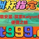kaiyun官方下载安装-探索Kaiyun官方下载安装的便捷之旅，探索Kaiyun官方下载安装，便捷之旅的启航