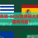 2026世界杯大竞猜-2026世界杯大竞猜，群雄逐鹿，谁将问鼎？2026世界杯，群雄逐鹿，谁将问鼎？