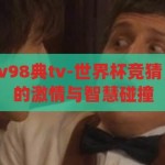 世界杯竞猜厚v98典tv-世界杯竞猜，厚V98典TV的激情与智慧碰撞，世界杯竞猜，厚V98典TV的激情与智慧盛宴