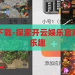 开云娱乐官网下载-探索开云娱乐官网下载的便捷与乐趣，开云娱乐官网下载，探索便捷与乐趣的全新方式