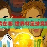 世界杯足球竞猜在哪-世界杯足球竞猜的趣味与技巧，世界杯足球竞猜，趣味与技巧的碰撞