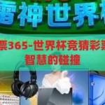 世界杯竞猜彩票365-世界杯竞猜彩票365，激情与智慧的碰撞，激情与智慧的碰撞，世界杯竞猜彩票365的魅力