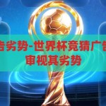 世界杯竞猜广告劣势-世界杯竞猜广告的隐忧，理性审视其劣势，理性审视，世界杯竞猜广告的隐忧与劣势