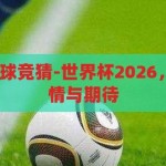 世界杯2026足球竞猜-世界杯2026，足球竞猜的激情与期待，2026世界杯足球竞猜，激情与期待的碰撞