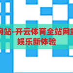 开云体育全站网站-开云体育全站网站，一站式体育娱乐新体验，开云体育全站，打造一站式体育娱乐新体验