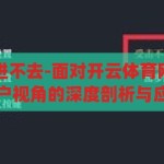 开云体育网站进不去-面对开云体育网站进不去的困境，用户视角的深度剖析与应对策略，开云体育网站无法访问，用户视角的深度剖析与应对策略