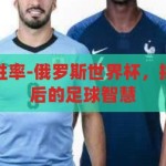 俄罗斯世界杯胜率-俄罗斯世界杯，揭秘各队胜率背后的足球智慧，揭秘俄罗斯世界杯，各队胜率背后的足球智慧