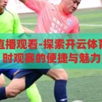 开云体育在线直播观看-探索开云体育在线直播，实时观赛的便捷与魅力，开云体育，在线直播的便捷与魅力探索