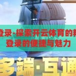 开云体育官方登录-探索开云体育的精彩世界，官方登录的便捷与魅力，开云体育，探索官方登录的便捷与精彩世界