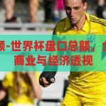 世界杯盘口总额-世界杯盘口总额，全球体育盛宴的商业与经济透视，世界杯盘口总额，全球体育盛宴的商业与经济透视