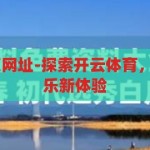 开云体育 首页网址-探索开云体育，一站式体育娱乐新体验，解锁开云体育，一站式体育娱乐新体验的门户