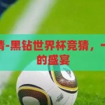 黑钻世界杯竞猜-黑钻世界杯竞猜，一场智慧与激情的盛宴，黑钻世界杯竞猜，智慧与激情的盛宴