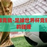 足球世界杯在哪竞猜-足球世界杯竞猜，激情与智慧的碰撞，足球世界杯竞猜，激情与智慧的碰撞