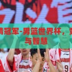 男篮世界杯竞猜冠军-男篮世界杯，竞猜冠军的激情与智慧，男篮世界杯，竞猜冠军的激情与智慧碰撞