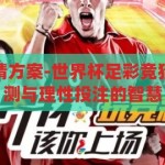 世界杯足彩竞猜方案-世界杯足彩竞猜策略，精准预测与理性投注的智慧，智慧竞猜，世界杯足彩的精准预测与理性投注策略