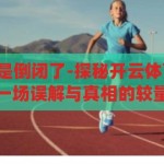 开云体育是不是倒闭了-探秘开云体育的运营现状，一场误解与真相的较量，开云体育，一场误解与真相的较量，揭秘其运营现状