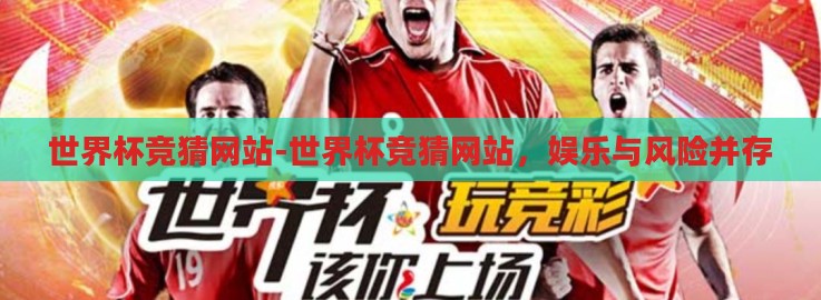 世界杯竞猜网站-世界杯竞猜网站，娱乐与风险并存