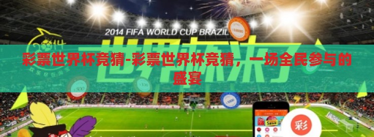 彩票世界杯竞猜-彩票世界杯竞猜,一场全民参与的盛宴 彩票世界杯竞猜-彩票世界杯竞猜,一场全民参与的盛宴