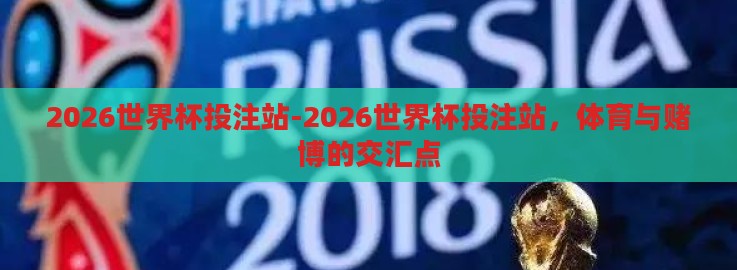 2026世界杯投注站-2026世界杯投注站,体育与赌博的交汇点 2026世界杯投注站-2026世界杯投注站,体育与赌博的交汇点