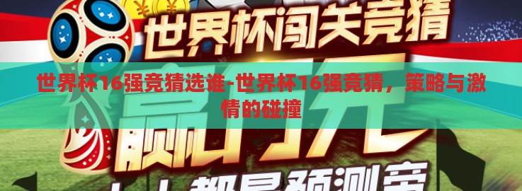 世界杯16强竞猜选谁-世界杯16强竞猜,策略与激情的碰撞 世界杯16强竞猜选谁-世界杯16强竞猜,策略与激情的碰撞