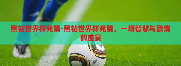 黑钻世界杯竞猜-黑钻世界杯竞猜，一场智慧与激情的盛宴