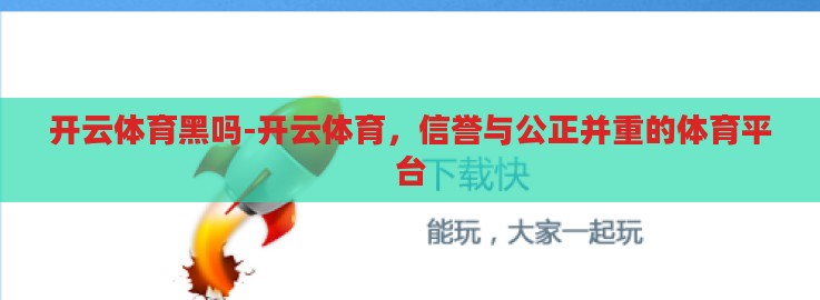 开云体育黑吗-开云体育,信誉与公正并重的体育平台 开云体育黑吗-开云体育,信誉与公正并重的体育平台