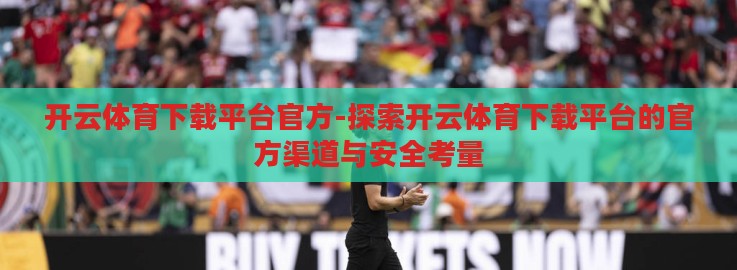 开云体育下载平台官方-探索开云体育下载平台的官方渠道与安全考量