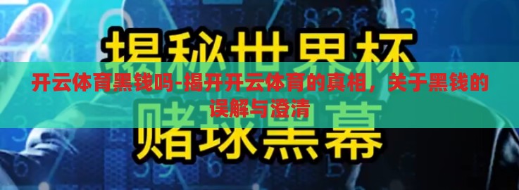 开云体育黑钱吗-揭开开云体育的真相,关于黑钱的误解与澄清 开云体育黑钱吗-揭开开云体育的真相,关于黑钱的误解与澄清
