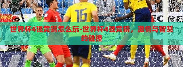 世界杯4强竞猜怎么玩-世界杯4强竞猜,激情与智慧的碰撞 世界杯4强竞猜怎么玩-世界杯4强竞猜,激情与智慧的碰撞