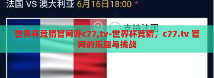 世界杯竞猜官网呼c77,tv-世界杯竞猜，c77.tv 官网的乐趣与挑战