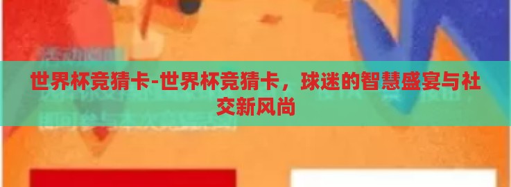 世界杯竞猜卡-世界杯竞猜卡,球迷的智慧盛宴与社交新风尚 世界杯竞猜卡-世界杯竞猜卡,球迷的智慧盛宴与社交新风尚