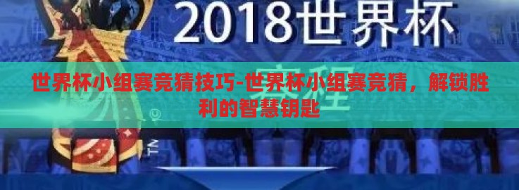 世界杯小组赛竞猜技巧-世界杯小组赛竞猜,解锁胜利的智慧钥匙 世界杯小组赛竞猜技巧-世界杯小组赛竞猜,解锁胜利的智慧钥匙
