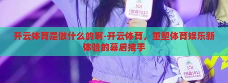 开云体育是做什么的啊-开云体育,重塑体育娱乐新体验的幕后推手 开云体育是做什么的啊-开云体育,重塑体育娱乐新体验的幕后推手