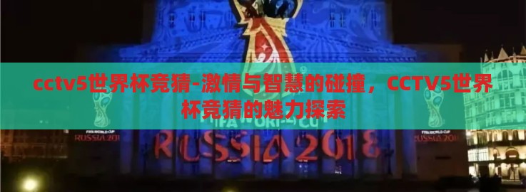 cctv5世界杯竞猜-激情与智慧的碰撞,CCTV5世界杯竞猜的魅力探索 cctv5世界杯竞猜-激情与智慧的碰撞,CCTV5世界杯竞猜的魅力探索