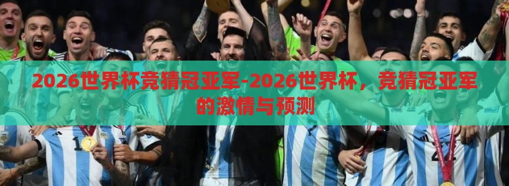 2026世界杯竞猜冠亚军-2026世界杯,竞猜冠亚军的激情与预测 2026世界杯竞猜冠亚军-2026世界杯,竞猜冠亚军的激情与预测