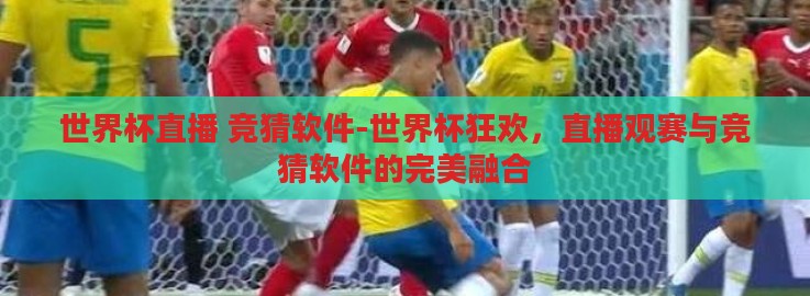 世界杯直播 竞猜软件-世界杯狂欢,直播观赛与竞猜软件的完美融合 世界杯直播 竞猜软件-世界杯狂欢,直播观赛与竞猜软件的完美融合