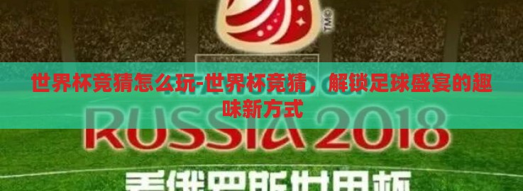 世界杯竞猜怎么玩-世界杯竞猜，解锁足球盛宴的趣味新方式