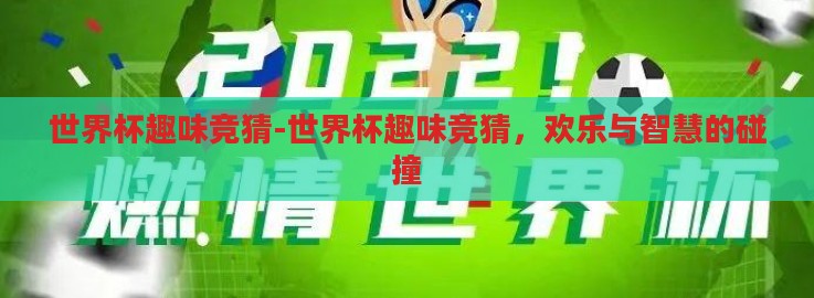 世界杯趣味竞猜-世界杯趣味竞猜，欢乐与智慧的碰撞