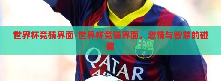 世界杯竞猜界面-世界杯竞猜界面,激情与智慧的碰撞 世界杯竞猜界面-世界杯竞猜界面,激情与智慧的碰撞