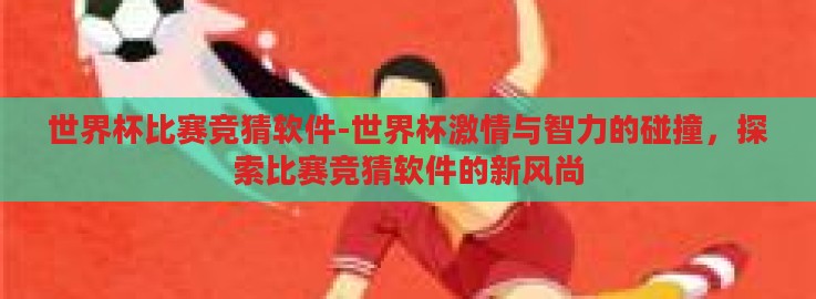 世界杯比赛竞猜软件-世界杯激情与智力的碰撞,探索比赛竞猜软件的新风尚 世界杯比赛竞猜软件-世界杯激情与智力的碰撞,探索比赛竞猜软件的新风尚