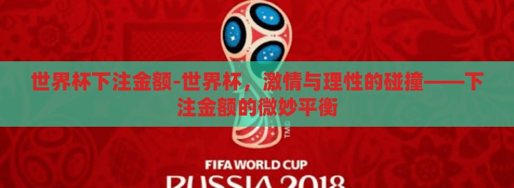 世界杯下注金额-世界杯,激情与理性的碰撞——下注金额的微妙平衡 世界杯下注金额-世界杯,激情与理性的碰撞——下注金额的微妙平衡