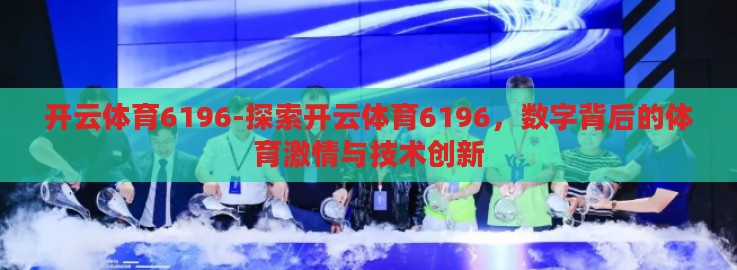 开云体育6196-探索开云体育6196,数字背后的体育激情与技术创新 开云体育6196-探索开云体育6196,数字背后的体育激情与技术创新
