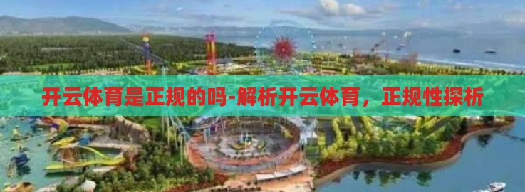 开云体育是正规的吗-解析开云体育,正规性探析 开云体育是正规的吗-解析开云体育,正规性探析