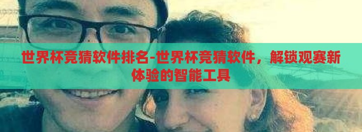 世界杯竞猜软件排名-世界杯竞猜软件,解锁观赛新体验的智能工具 世界杯竞猜软件排名-世界杯竞猜软件,解锁观赛新体验的智能工具