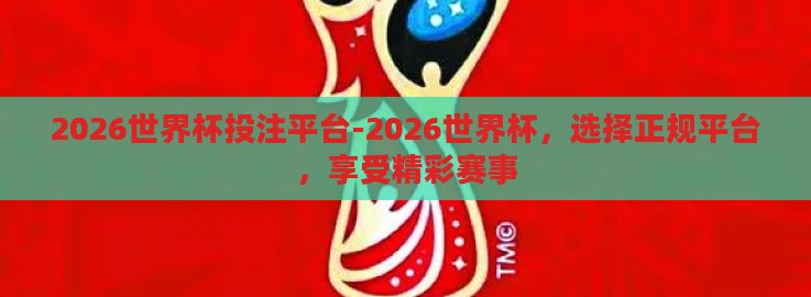 2026世界杯投注平台-2026世界杯,选择正规平台,享受精彩赛事 2026世界杯投注平台-2026世界杯,选择正规平台,享受精彩赛事