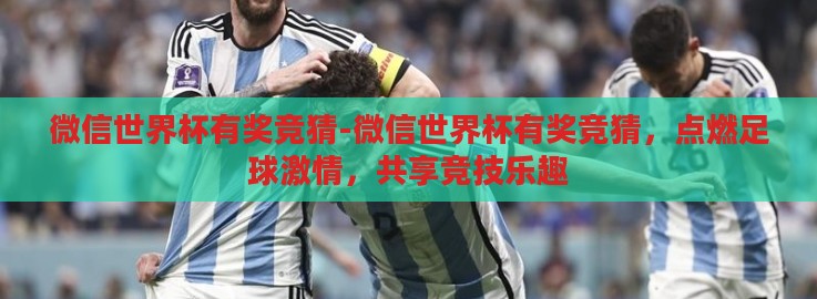 微信世界杯有奖竞猜-微信世界杯有奖竞猜,点燃足球激情,共享竞技乐趣 微信世界杯有奖竞猜-微信世界杯有奖竞猜,点燃足球激情,共享竞技乐趣