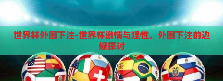 世界杯外围下注-世界杯激情与理性,外围下注的边缘探讨 世界杯外围下注-世界杯激情与理性,外围下注的边缘探讨