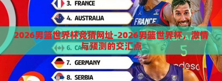 2026男篮世界杯竞猜网址-2026男篮世界杯,激情与预测的交汇点 2026男篮世界杯竞猜网址-2026男篮世界杯,激情与预测的交汇点