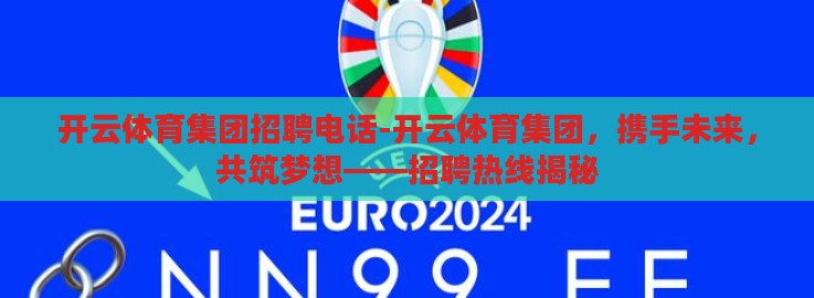开云体育集团招聘电话-开云体育集团,携手未来,共筑梦想——招聘热线揭秘 开云体育集团招聘电话-开云体育集团,携手未来,共筑梦想——招聘热线揭秘